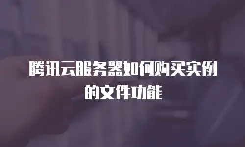 腾讯云服务器如何购买实例的文件功能