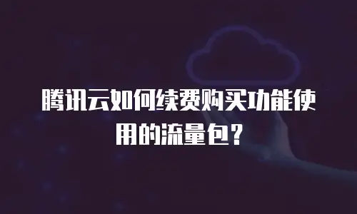 腾讯云如何续费购买功能使用的流量包？