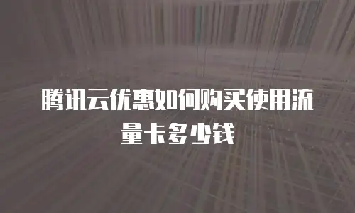 腾讯云优惠如何购买使用流量卡多少钱
