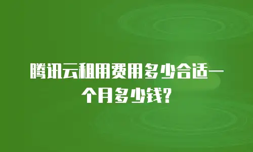 腾讯云租用费用多少合适一个月多少钱？