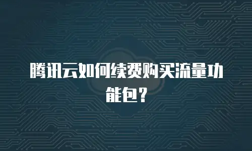 腾讯云如何续费购买流量功能包？