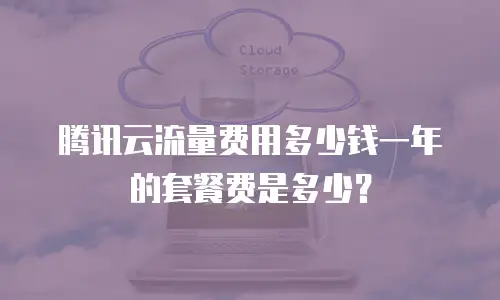腾讯云流量费用多少钱一年的套餐费是多少？