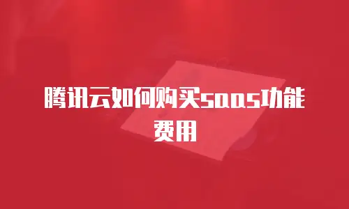 腾讯云如何购买saas功能费用