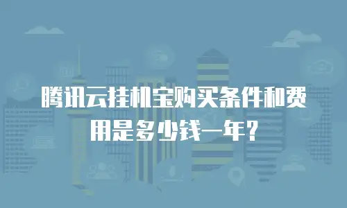 腾讯云挂机宝购买条件和费用是多少钱一年？