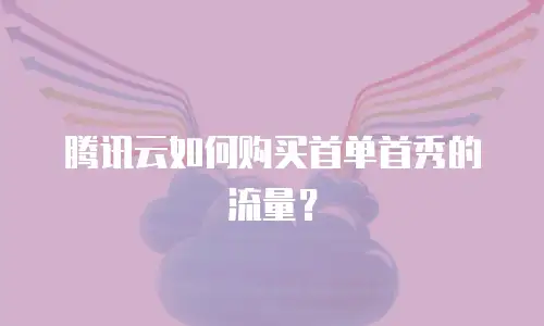 腾讯云如何购买首单首秀的流量？