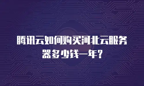 腾讯云如何购买河北云服务器多少钱一年？