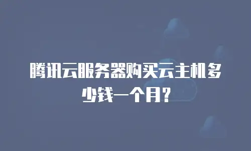 腾讯云服务器购买云主机多少钱一个月？