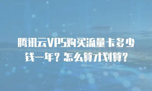 腾讯云VPS购买流量卡多少钱一年？怎么算才划算？
