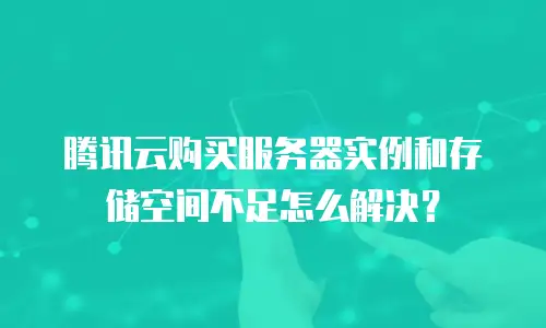 腾讯云购买服务器实例和存储空间不足怎么解决？