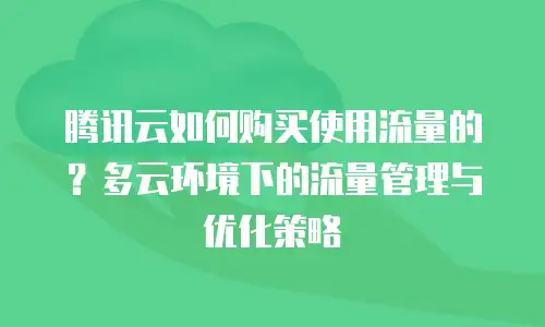 腾讯云如何购买使用流量的？多云环境下的流量管理与优化策略