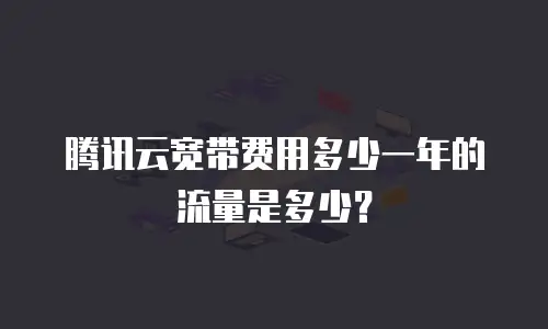 腾讯云宽带费用多少一年的流量是多少？