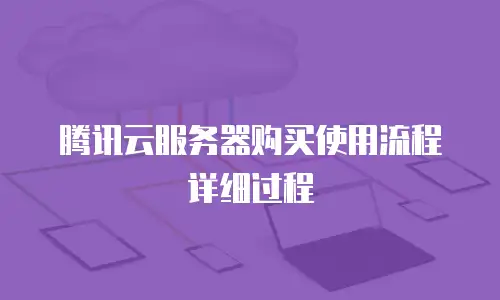 腾讯云服务器购买使用流程详细过程