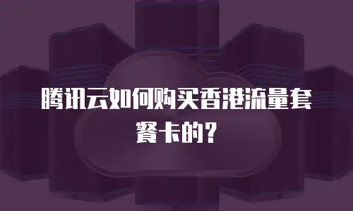 腾讯云如何购买香港流量套餐卡的？