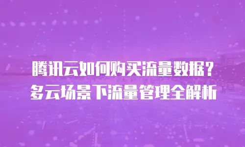 腾讯云如何购买流量数据？多云场景下流量管理全解析