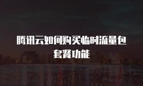 腾讯云如何购买临时流量包套餐功能