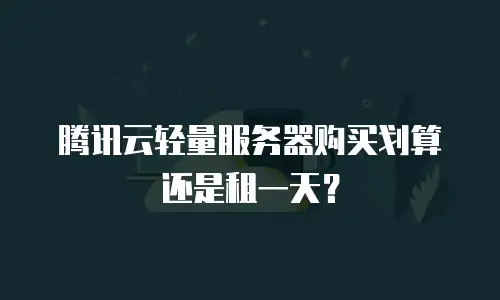 腾讯云轻量服务器购买划算还是租一天？