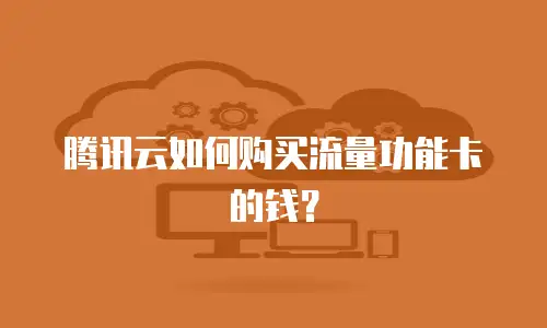 腾讯云如何购买流量功能卡的钱？