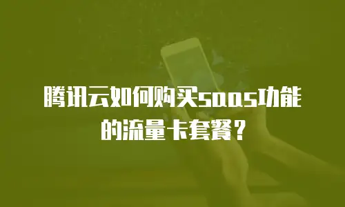 腾讯云如何购买saas功能的流量卡套餐？