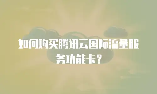 如何购买腾讯云国际流量服务功能卡？