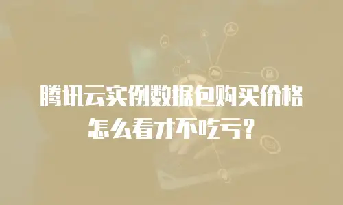 腾讯云实例数据包购买价格怎么看才不吃亏？