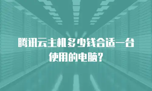腾讯云主机多少钱合适一台使用的电脑？