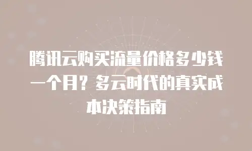 腾讯云购买流量价格多少钱一个月？多云时代的真实成本决策指南