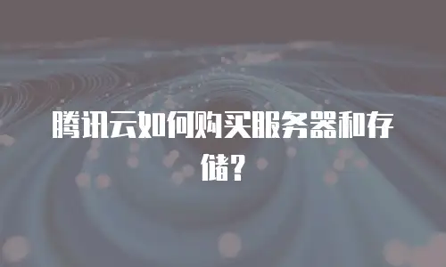 腾讯云如何购买服务器和存储？