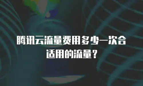 腾讯云流量费用多少一次合适用的流量？