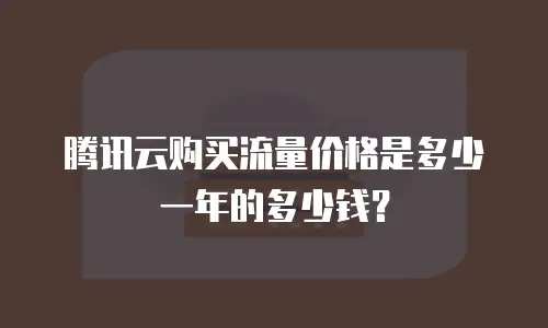 腾讯云购买流量价格是多少一年的多少钱？