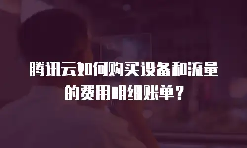 腾讯云如何购买设备和流量的费用明细账单？
