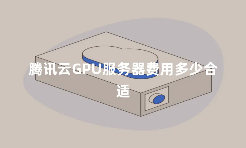 腾讯云GPU服务器费用多少合适
