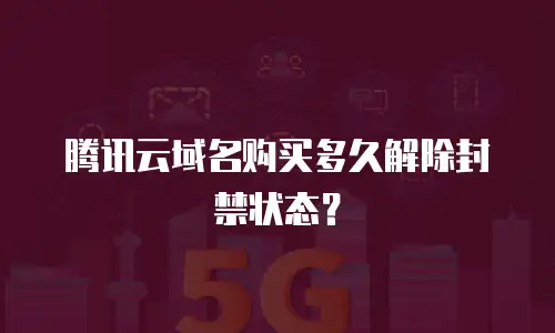 腾讯云域名购买多久解除封禁状态？