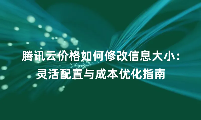 腾讯云价格如何修改信息大小：灵活配置与成本优化指南