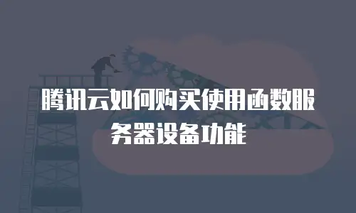 腾讯云如何购买使用函数服务器设备功能
