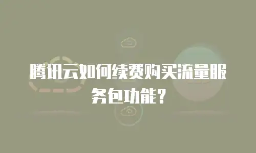 腾讯云如何续费购买流量服务包功能？