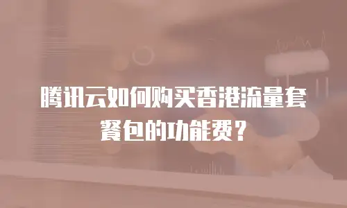 腾讯云如何购买香港流量套餐包的功能费？