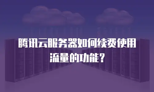 腾讯云服务器如何续费使用流量的功能？