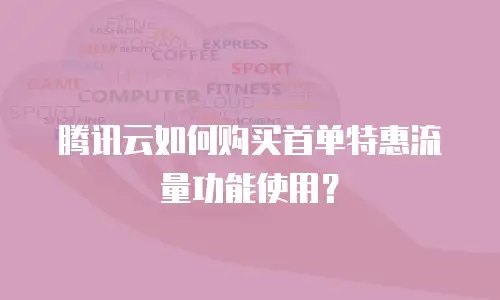 腾讯云如何购买首单特惠流量功能使用？