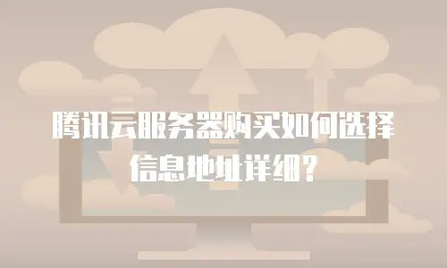 腾讯云服务器购买如何选择信息地址详细？