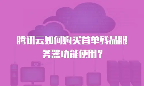 腾讯云如何购买首单残品服务器功能使用？