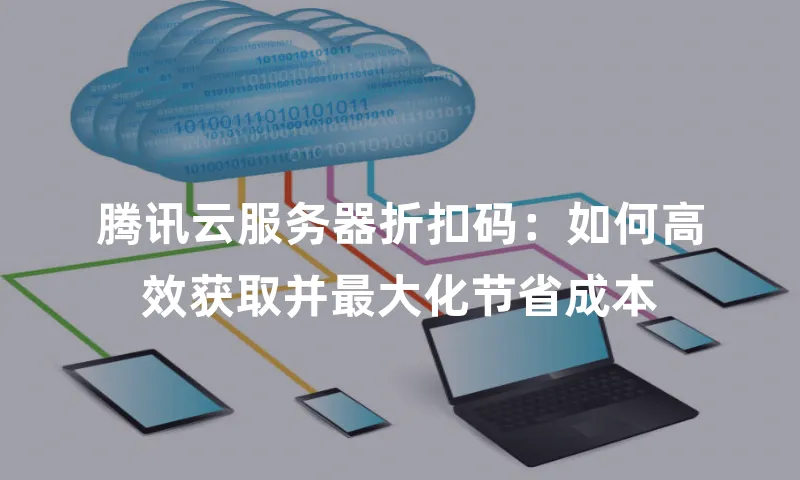 腾讯云服务器折扣码：如何高效获取并最大化节省成本