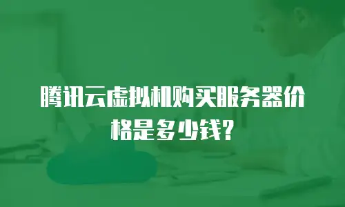 腾讯云虚拟机购买服务器价格是多少钱？