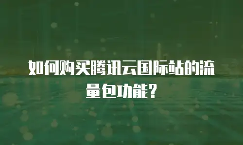 如何购买腾讯云国际站的流量包功能？
