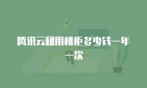 腾讯云租用机柜多少钱一年一次
