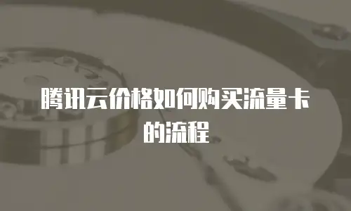 腾讯云价格如何购买流量卡的流程
