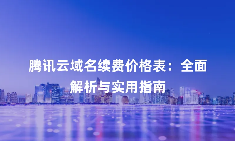 腾讯云域名续费价格表：全面解析与实用指南