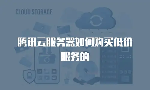 腾讯云服务器如何购买低价服务的