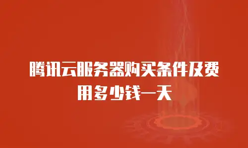 腾讯云服务器购买条件及费用多少钱一天