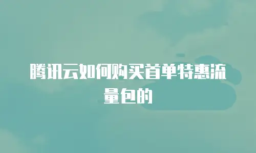 腾讯云如何购买首单特惠流量包的