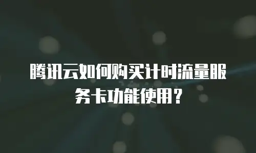 腾讯云如何购买计时流量服务卡功能使用？